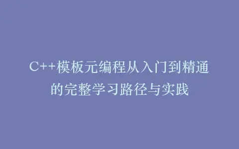 C++模板元编程从入门到精通的完整学习路径与实践插图 C++模板元编程从入门到精通的完整学习路径与实践插图