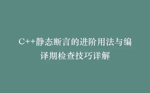 C++静态断言的进阶用法与编译期检查技巧详解插图 C++静态断言的进阶用法与编译期检查技巧详解插图