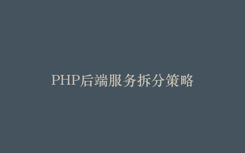 PHP后端服务拆分策略