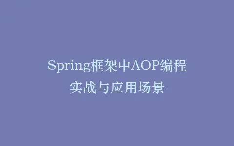 Spring框架中AOP编程实战与应用场景插图 Spring框架中AOP编程实战与应用场景插图