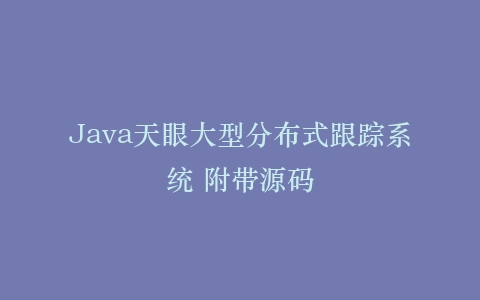 Java天眼大型分布式跟踪系统 附带源码