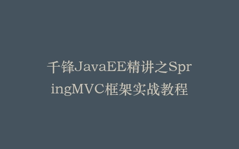 千锋JavaEE精讲之SpringMVC框架实战教程