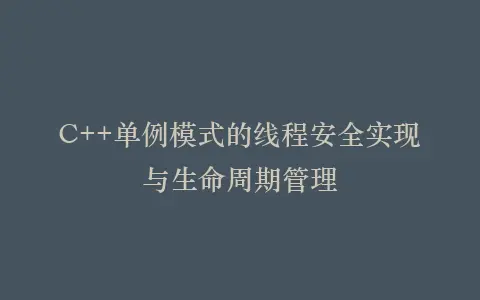 C++单例模式的线程安全实现与生命周期管理插图 C++单例模式的线程安全实现与生命周期管理插图