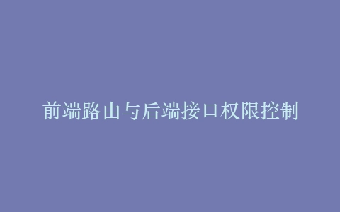 前端路由与后端接口权限控制