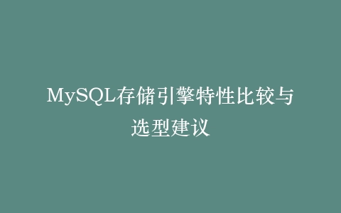 MySQL存储引擎特性比较与选型建议