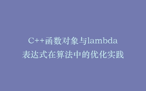 C++函数对象与lambda表达式在算法中的优化实践