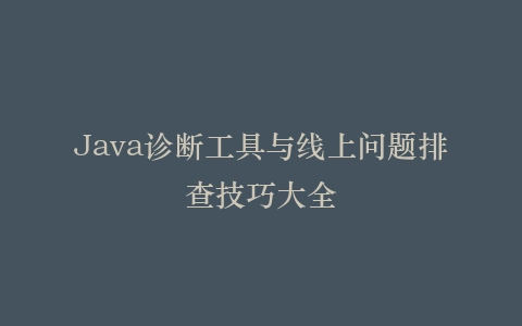 Java诊断工具与线上问题排查技巧大全