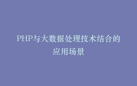 PHP与大数据处理技术结合的应用场景