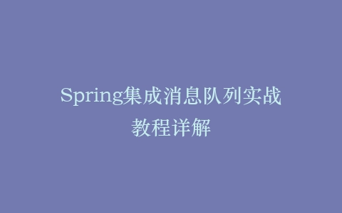 Spring集成消息队列实战教程详解