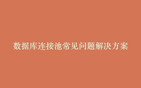 数据库连接池常见问题解决方案