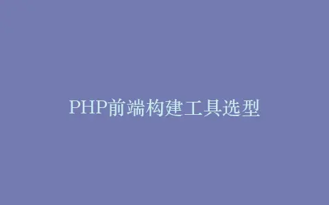 PHP前端构建工具选型插图 PHP前端构建工具选型插图