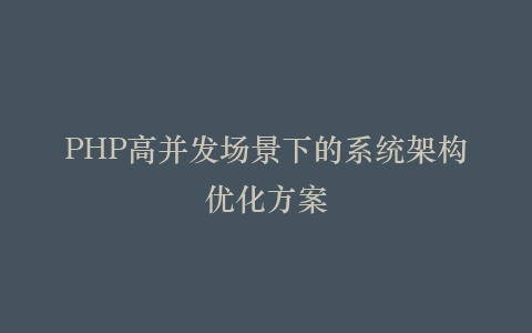PHP高并发场景下的系统架构优化方案