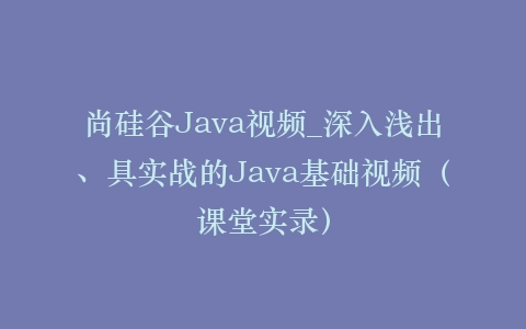 尚硅谷Java视频_深入浅出、具实战的Java基础视频(课堂实录)