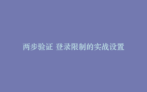 两步验证 登录限制的实战设置