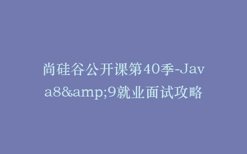 尚硅谷公开课第40季-Java8&9就业面试攻略