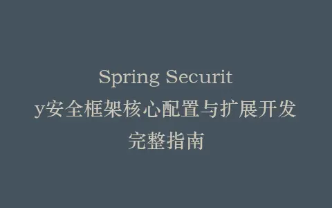 Spring Security安全框架核心配置与扩展开发完整指南插图 Spring Security安全框架核心配置与扩展开发完整指南插图