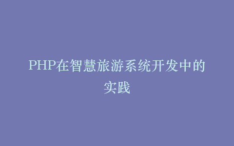 PHP在智慧旅游系统开发中的实践