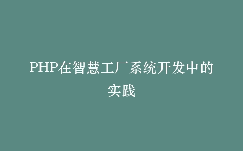 PHP在智慧工厂系统开发中的实践