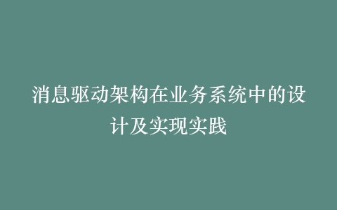 消息驱动架构在业务系统中的设计及实现实践