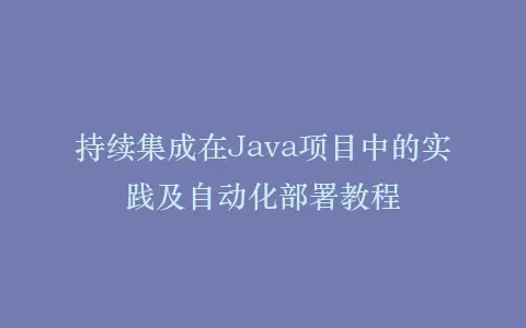 持续集成在Java项目中的实践及自动化部署教程插图 持续集成在Java项目中的实践及自动化部署教程插图