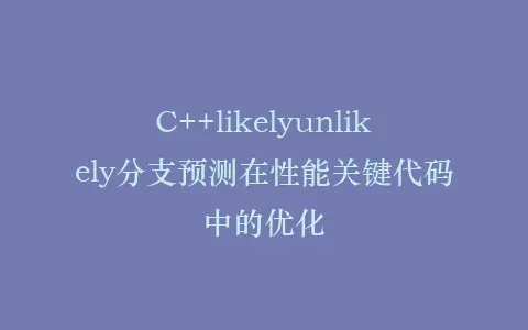 C++likelyunlikely分支预测在性能关键代码中的优化插图 C++likelyunlikely分支预测在性能关键代码中的优化插图