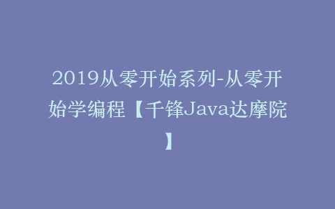 2019从零开始系列-从零开始学编程【千锋Java达摩院】