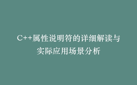 C++属性说明符的详细解读与实际应用场景分析