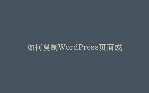 如何复制WordPress页面或文章