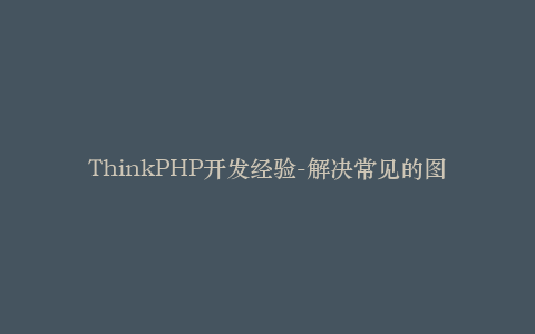 ThinkPHP开发经验-解决常见的图片上传问题