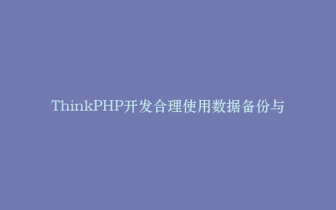 ThinkPHP开发合理使用数据备份与恢复功能