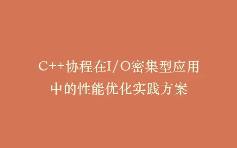 C++协程在I/O密集型应用中的性能优化实践方案插图 C++协程在I/O密集型应用中的性能优化实践方案插图