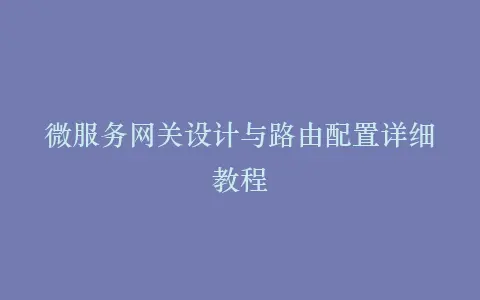 微服务网关设计与路由配置详细教程插图 微服务网关设计与路由配置详细教程插图