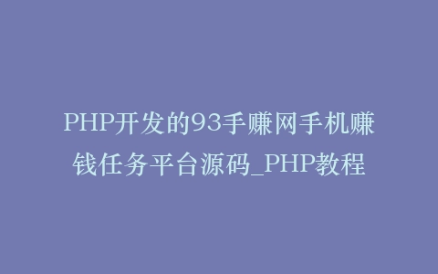 PHP开发的93手赚网手机赚钱任务平台源码_PHP教程