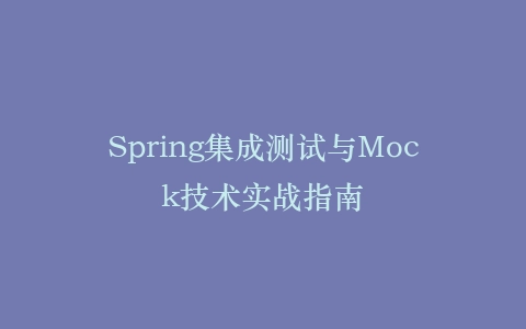 Spring集成测试与Mock技术实战指南