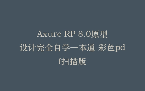 Axure RP 8.0原型设计完全自学一本通 彩色pdf扫描版