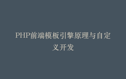 PHP前端模板引擎原理与自定义开发