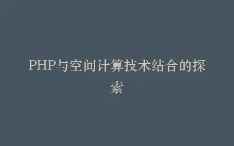 PHP与空间计算技术结合的探索插图 PHP与空间计算技术结合的探索插图