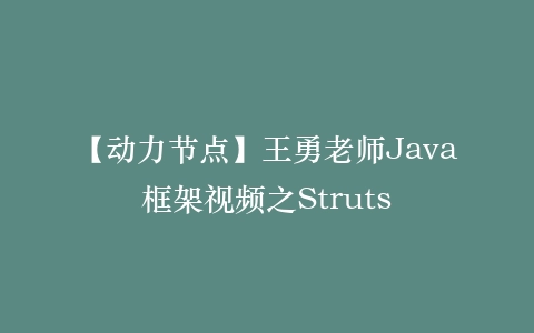【动力节点】王勇老师Java框架视频之Struts