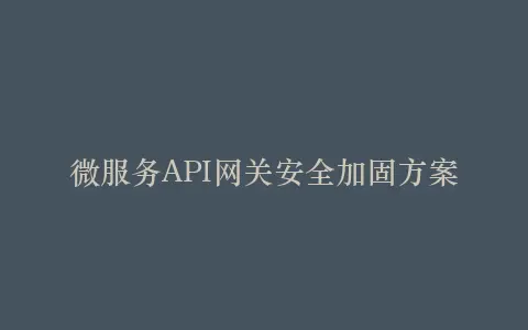 微服务API网关安全加固方案插图 微服务API网关安全加固方案插图
