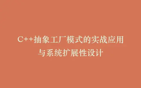 C++抽象工厂模式的实战应用与系统扩展性设计插图 C++抽象工厂模式的实战应用与系统扩展性设计插图