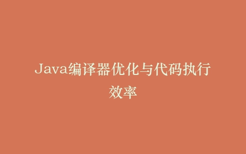 Java编译器优化与代码执行效率