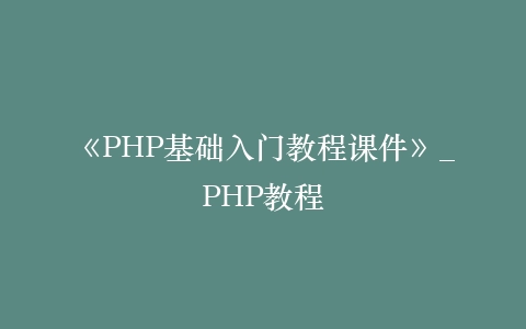 《PHP基础入门教程课件》_PHP教程