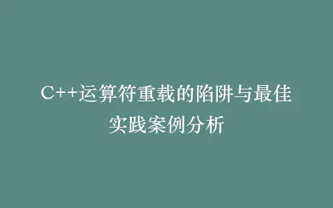 C++运算符重载的陷阱与最佳实践案例分析插图 C++运算符重载的陷阱与最佳实践案例分析插图