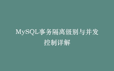 MySQL事务隔离级别与并发控制详解