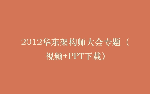 2012华东架构师大会专题(视频+PPT下载)