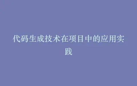 代码生成技术在项目中的应用实践插图 代码生成技术在项目中的应用实践插图