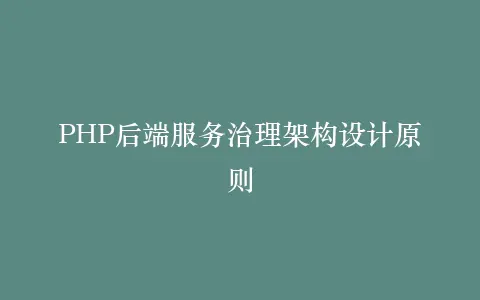 PHP后端服务治理架构设计原则插图 PHP后端服务治理架构设计原则插图