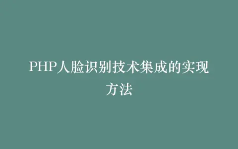 PHP人脸识别技术集成的实现方法插图 PHP人脸识别技术集成的实现方法插图