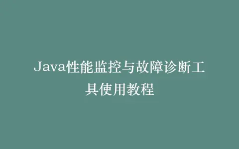 Java性能监控与故障诊断工具使用教程插图 Java性能监控与故障诊断工具使用教程插图