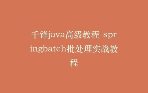 千锋java高级教程-springbatch批处理实战教程